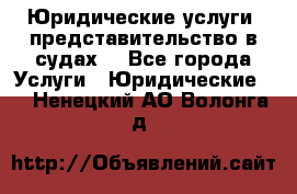 Юридические услуги, представительство в судах. - Все города Услуги » Юридические   . Ненецкий АО,Волонга д.